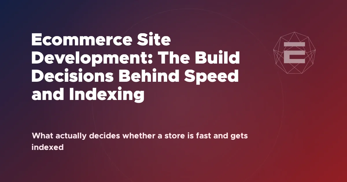 Ecommerce Site Development: The Build Decisions Behind Speed and Indexing