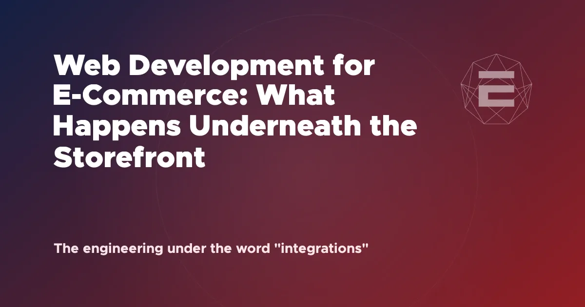 Web Development for E-Commerce: What Happens Underneath the Storefront